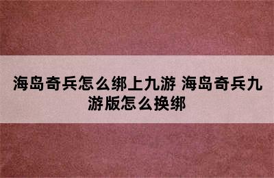 海岛奇兵怎么绑上九游 海岛奇兵九游版怎么换绑